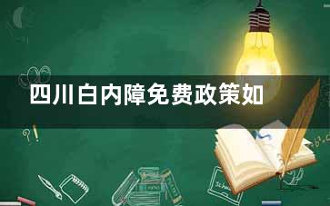 四川白内障免费政策如何申请？分享详细申请条件|申请流程|可申请医院